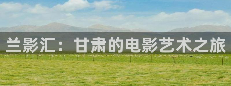 熊猫电影yy8y4免费看哪里：兰影汇：甘肃的电影艺术之旅